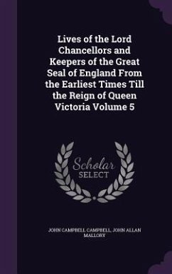 Lives of the Lord Chancellors and Keepers of the Great Seal of England From the Earliest Times Till the Reign of Queen Victoria Volume 5 - Campbell, John Campbell; Mallory, John Allan