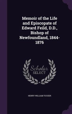 Memoir of the Life and Episcopate of Edward Feild, D.D., Bishop of Newfoundland, 1844-1876 - Tucker, Henry William