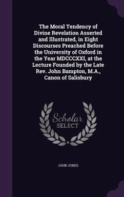 The Moral Tendency of Divine Revelation Asserted and Illustrated, in Eight Discourses Preached Before the University of Oxford in the Year MDCCCXXI, a - Jones, John