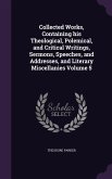 Collected Works, Containing his Theological, Polemical, and Critical Writings, Sermons, Speeches, and Addresses, and Literary Miscellanies Volume 5
