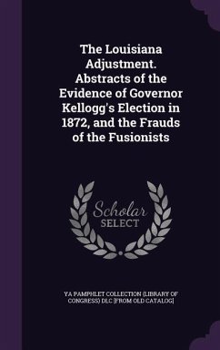 Cover The Louisiana Adjustment. Abstracts of the Evidence of Governor Kellogg's Election in 1872, and the Frauds of the Fusionists