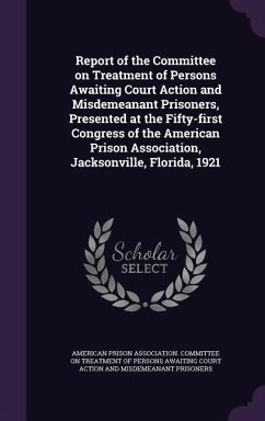 Report of the Committee on Treatment of Persons Awaiting Court Action and Misdemeanant Prisoners, Presented at the Fifty-first Congress of the American Prison Association, Jacksonville, Florida, 1921