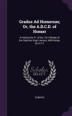 Gradus Ad Homerum; Or, the A.B.C.D. of Homer: A Heteroclite Tr. of the 1St 4 Books of the Iliad Into Engl. Heroics, With Notes, by X.Y.Z