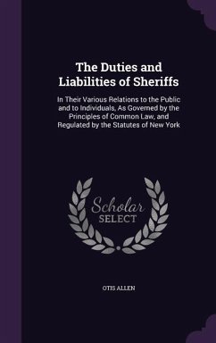 The Duties and Liabilities of Sheriffs: In Their Various Relations to the Public and to Individuals, As Governed by the Principles of Common Law, and - Allen, Otis
