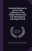 Christian Missions in the Far East; Addresses on the Subject Delivered by H.H. Montgomery and Eugene Stock
