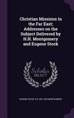 Christian Missions in the Far East; Addresses on the Subject Delivered by H.H. Montgomery and Eugene Stock - Stock, Eugene; Montgomery, H H
