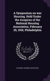 A Symposium on war Housing. Held Under the Auspices of the National Housing Association, February 25, 1918, Philadelphia