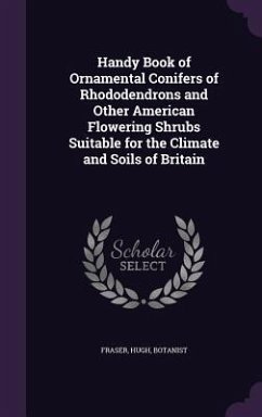 Handy Book of Ornamental Conifers of Rhododendrons and Other American Flowering Shrubs Suitable for the Climate and Soils of Britain - Botanist, Fraser Hugh