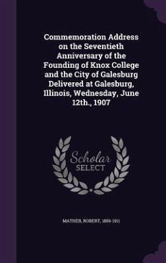 Commemoration Address on the Seventieth Anniversary of the Founding of Knox College and the City of Galesburg Delivered at Galesburg, Illinois, Wednes - Mather, Robert