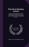 The Life of Abraham Lincoln: Drawn From Original Sources and Containing Many Speeches, Letters, and Telegrams Hitherto Unpublished Volume 1
