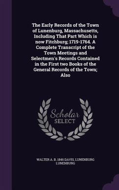 The Early Records of the Town of Lunenburg, Massachusetts, Including That Part Which is now Fitchburg; 1719-1764. A Complete Transcript of the Town Me - Davis, Walter A. B.; Lunenburg, Lunenburg