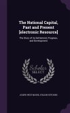The National Capital, Past and Present [electronic Resource]: The Story of its Settlement, Progress, and Development
