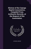 History of the Cayuga Baptist Association, Compiled From Authentic Records, at the Request of the Association