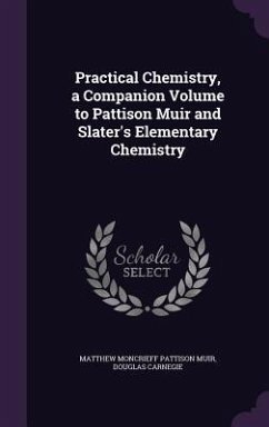 Practical Chemistry, a Companion Volume to Pattison Muir and Slater's Elementary Chemistry - Muir, Matthew Moncrieff Pattison; Carnegie, Douglas