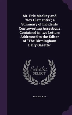 Mr. Eric Mackay and Vox Clamantis; a Summary of Incidents Controverting Assertions Contained in two Letters Addressed to the Editor of The Birmingham - Mackay, Eric