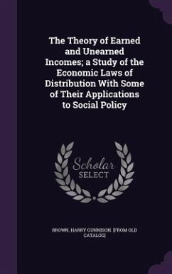 The Theory of Earned and Unearned Incomes; a Study of the Economic Laws of Distribution With Some of Their Applications to Social Policy