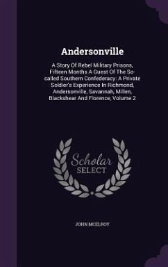 Andersonville: A Story Of Rebel Military Prisons, Fifteen Months A Guest Of The So-called Southern Confederacy: A Private Soldier's E - Mcelroy, John