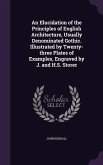 An Elucidation of the Principles of English Architecture, Usually Denominated Gothic. Illustrated by Twenty-three Plates of Examples, Engraved by J. and H.S. Storer