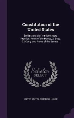 Constitution of the United States: [With Manual of Parliamentary Practice, Rules of the House, 2. Sess. 32 Cong. and Rules of the Senate.]
