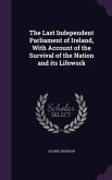 The Last Independent Parliament of Ireland, With Account of the Survival of the Nation and its Lifework