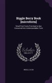 Biggle Berry Book [microform]: Small Fruit Facts From bud to box Conserved Into Understandable Form