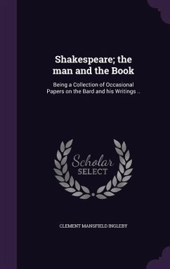 Shakespeare; the man and the Book: Being a Collection of Occasional Papers on the Bard and his Writings .. - Ingleby, Clement Mansfield