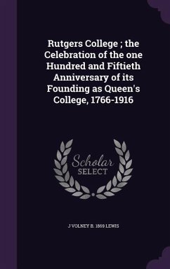 Rutgers College; the Celebration of the one Hundred and Fiftieth Anniversary of its Founding as Queen's College, 1766-1916 - Lewis, J. Volney B.