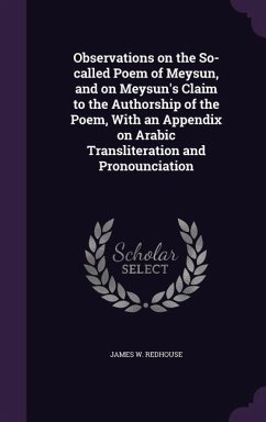 Observations on the So-called Poem of Meysun, and on Meysun's Claim to the Authorship of the Poem, With an Appendix on Arabic Transliteration and Pronounciation - Redhouse, James W