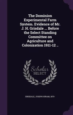 The Dominion Experimental Farm System. Evidence of Mr. J. H. Grisdale ... Before the Select Standing Committee on Agriculture and Colonization 1911-12