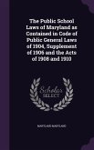 The Public School Laws of Maryland as Contained in Code of Public General Laws of 1904, Supplement of 1906 and the Acts of 1908 and 1910