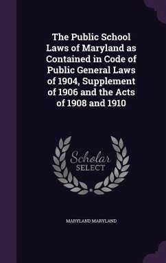 The Public School Laws of Maryland as Contained in Code of Public General Laws of 1904, Supplement of 1906 and the Acts of 1908 and 1910 - Maryland, Maryland