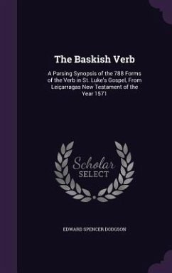 The Baskish Verb: A Parsing Synopsis of the 788 Forms of the Verb in St. Luke's Gospel, From Leiçarragas New Testament of the Year 1571 - Dodgson, Edward Spencer
