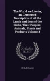 The World we Live in, an Illustrated Description of all the Lands and Seas of the Globe, Their Peoples, Animals, Plants and Products Volume 3