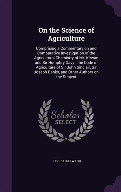 On the Science of Agriculture: Comprising a Commentary on and Comparative Investigation of the Agricultural Chemistry of Mr. Kirwan and Sir Humphry D - Hayward, Joseph