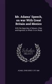 Mr. Adams' Speech, on war With Great Britain and Mexico: With the Speeches of Messrs. Wise and Ingersoll, to Which it is in Reply