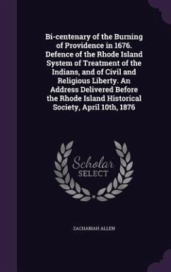 Bi-centenary of the Burning of Providence in 1676. Defence of the Rhode Island System of Treatment of the Indians, and of Civil and Religious Liberty. - Allen, Zachariah