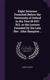 Eight Sermons Preached Before the University of Oxford in the Year M DCC XCI. at the Lecture Founded by the Late Rev. John Bampton ..
