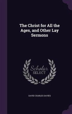 The Christ for All the Ages, and Other Lay Sermons - Davies, David Charles