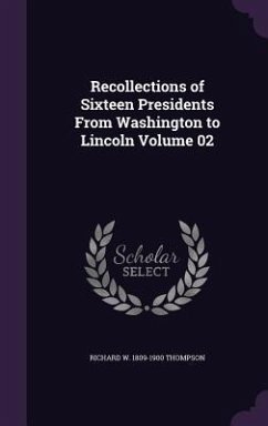Recollections of Sixteen Presidents From Washington to Lincoln Volume 02 - Thompson, Richard W.