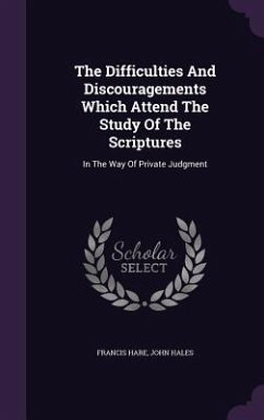 The Difficulties And Discouragements Which Attend The Study Of The Scriptures: In The Way Of Private Judgment - Hare, Francis; Hales, John