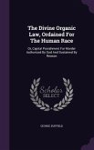 The Divine Organic Law, Ordained For The Human Race: Or, Capital Punishment For Murder Authorized By God And Sustained By Reason