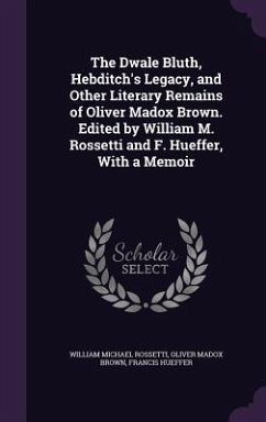 The Dwale Bluth, Hebditch's Legacy, and Other Literary Remains of Oliver Madox Brown. Edited by William M. Rossetti and F. Hueffer, With a Memoir - Rossetti, William Michael; Brown, Oliver Madox; Hueffer, Francis