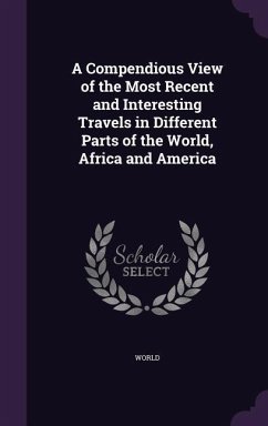 A Compendious View of the Most Recent and Interesting Travels in Different Parts of the World, Africa and America - World