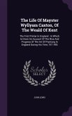 The Life Of Mayster Wyllyam Caxton, Of The Weald Of Kent: The First Printer In England: In Which Is Given An Account Of The Rise And Progress Of The A