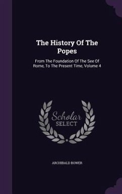 The History Of The Popes: From The Foundation Of The See Of Rome, To The Present Time, Volume 4 - Bower, Archibald