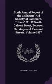 Sixth Annual Report of the Childrens' Aid Society of Baltimore. Home No. 72 North Calvert Street, Between Saratoga and Pleasant Streets. Volume 1867