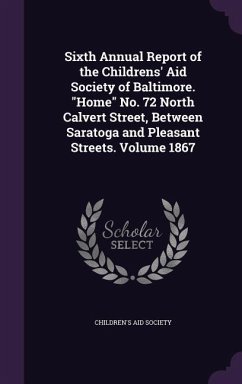 Sixth Annual Report of the Childrens' Aid Society of Baltimore. Home No. 72 North Calvert Street, Between Saratoga and Pleasant Streets. Volume 1867 - Society, Children's Aid