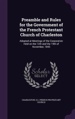 Preamble and Rules for the Government of the French Protestant Church of Charleston: Adopted at Meetings of the Corporation Held on the 12th and the 1