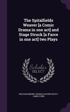 The Spitalfields Weaver [a Comic Drama in one act] and Stage Struck [a Farce in one act] two Plays - Dimond, William; Bayly, Thomas Haynes; Cobb, James