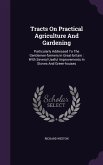 Tracts On Practical Agriculture And Gardening: Particularly Addressed To The Gentlemen-farmers In Great-britain: With Several Useful Improvements In S